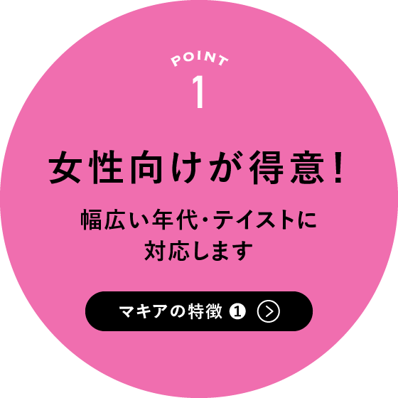 マキアの特徴1:女性向けが得意！幅広い年代・テイストに対応します